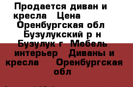Продается диван и 2 кресла › Цена ­ 4 000 - Оренбургская обл., Бузулукский р-н, Бузулук г. Мебель, интерьер » Диваны и кресла   . Оренбургская обл.